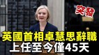 【突发】英国首相卓慧思辞职上任至今仅45天(视频)