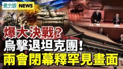 俄軍進開火位置烏方又斃俄高官；兩會閉幕習近平愁壞(視頻)