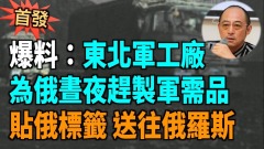 【袁红冰热点】爆料（首发）：东北军工厂为俄昼夜赶制军需品贴俄标签送往俄罗斯(视频)