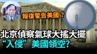 【謝田時間】北京氣球入侵美國上空有意穿過軍事敏感地帶(視頻)
