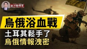 烏俄浴血戰；土耳其鬆手俄會報復情報洩密俄烏誰贏(視頻)