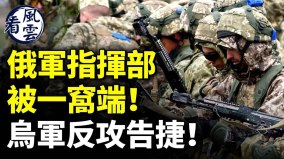 俄軍指揮部被一窩端烏國反攻告捷中共不打臺灣了(視頻)