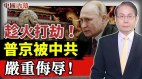 中共對普京「嚴重侮辱」趁火打劫搶奪普京禁臠(視頻)
