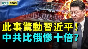 此事惊动习近平中共比俄惨十倍中南海怕了(视频)