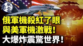 俄軍機紅了眼與美軍機激戰大爆炸震驚世界(視頻)