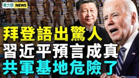 拜登语出惊人；习近平预言成真；共军基地危险了(视频)