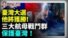 台湾大选他将获胜两大航母战斗群震慑中共(视频)