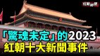 “惊魂未定”的2023红朝十大新闻事件(视频)
