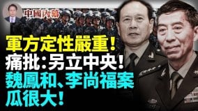中共軍方炮轟「另立中央」魏鳳和李尚福案子瓜很大(視頻)